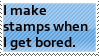 Stamp with the text 'I make stamps when I get bored.'