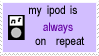 Stamp with the text 'my ipod is always on repeat'